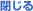 閉じる